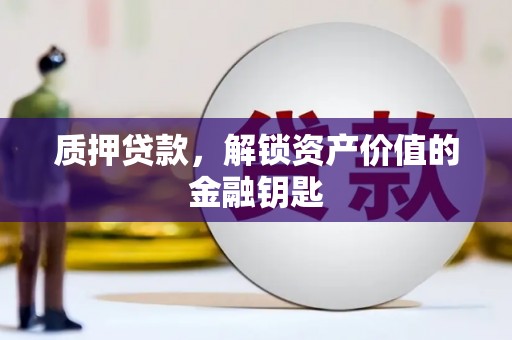 腾冲质押贷款，解锁资产价值的金融钥匙