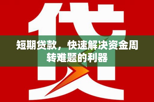 腾冲短期贷款，快速解决资金周转难题的利器