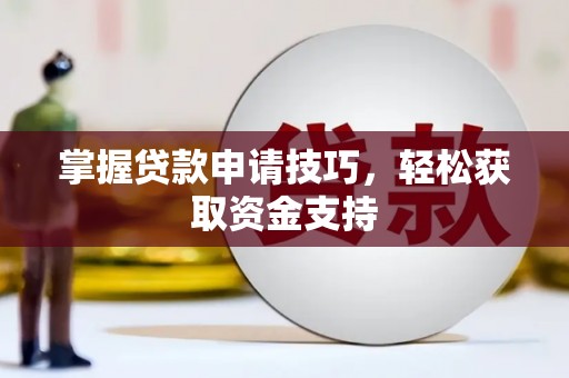 腾冲掌握贷款申请技巧，轻松获取资金支持