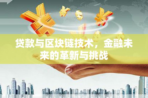 腾冲贷款与区块链技术，金融未来的革新与挑战