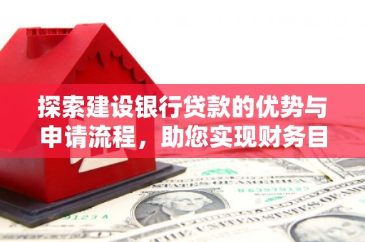 腾冲探索建设银行贷款的优势与申请流程，助您实现财务目标
