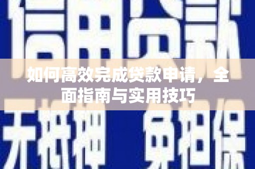 腾冲如何高效完成贷款申请，全面指南与实用技巧