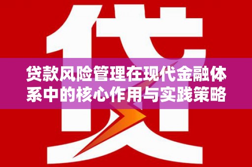 腾冲贷款风险管理在现代金融体系中的核心作用与实践策略