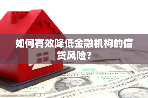 腾冲如何有效降低金融机构的信贷风险？