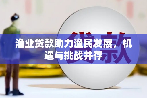 腾冲渔业贷款助力渔民发展，机遇与挑战并存