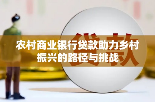 腾冲农村商业银行贷款助力乡村振兴的路径与挑战