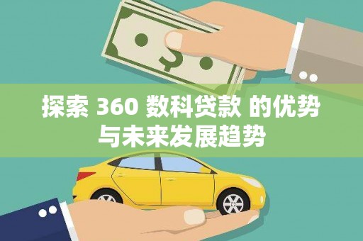 腾冲探索 360 数科贷款 的优势与未来发展趋势