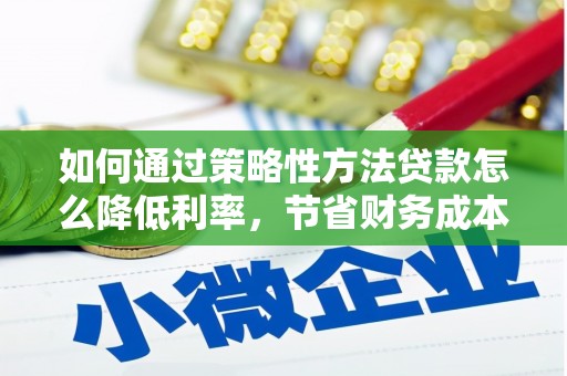 腾冲如何通过策略性方法贷款怎么降低利率，节省财务成本