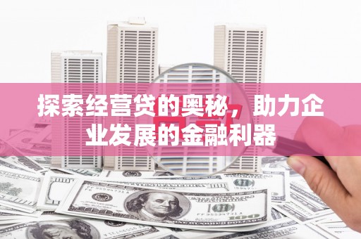 腾冲探索经营贷的奥秘，助力企业发展的金融利器