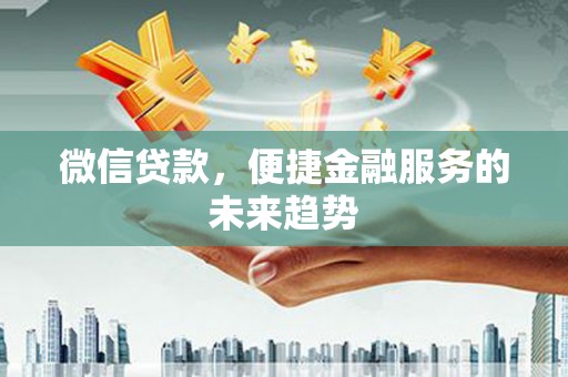 腾冲微信贷款，便捷金融服务的未来趋势