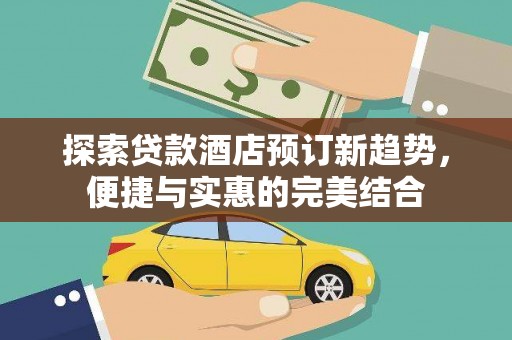 腾冲探索贷款酒店预订新趋势，便捷与实惠的完美结合