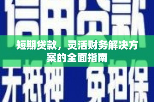 腾冲短期贷款，灵活财务解决方案的全面指南