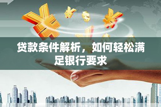 腾冲贷款条件解析，如何轻松满足银行要求