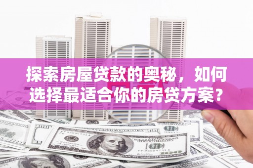 腾冲探索房屋贷款的奥秘，如何选择最适合你的房贷方案？