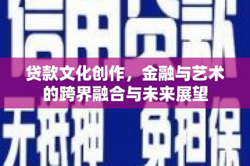 腾冲贷款文化创作，金融与艺术的跨界融合与未来展望
