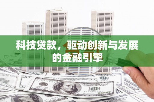 腾冲科技贷款，驱动创新与发展的金融引擎