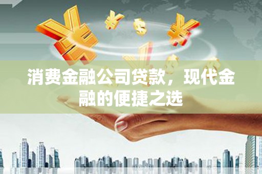 腾冲消费金融公司贷款，现代金融的便捷之选