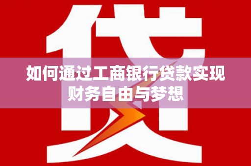 腾冲如何通过工商银行贷款实现财务自由与梦想