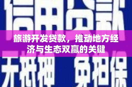 腾冲旅游开发贷款，推动地方经济与生态双赢的关键