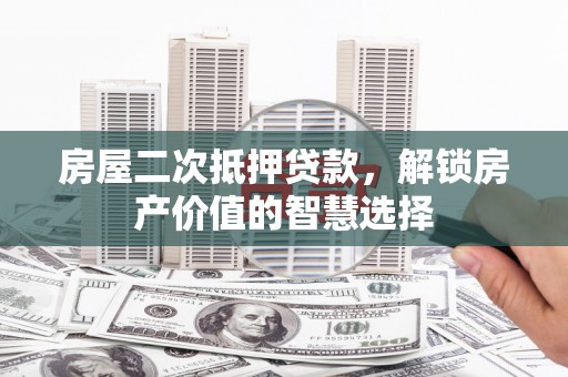 腾冲房屋二次抵押贷款，解锁房产价值的智慧选择