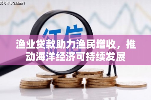 腾冲渔业贷款助力渔民增收，推动海洋经济可持续发展
