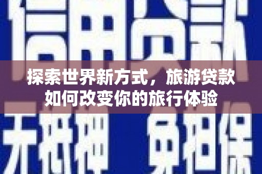 腾冲探索世界新方式，旅游贷款如何改变你的旅行体验