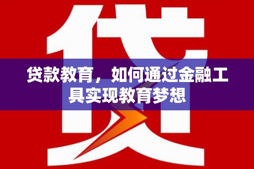 腾冲贷款教育，如何通过金融工具实现教育梦想