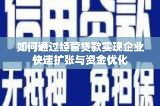 腾冲如何通过经营贷款实现企业快速扩张与资金优化