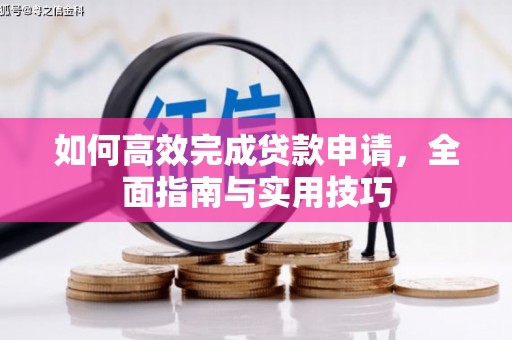 腾冲如何高效完成贷款申请，全面指南与实用技巧