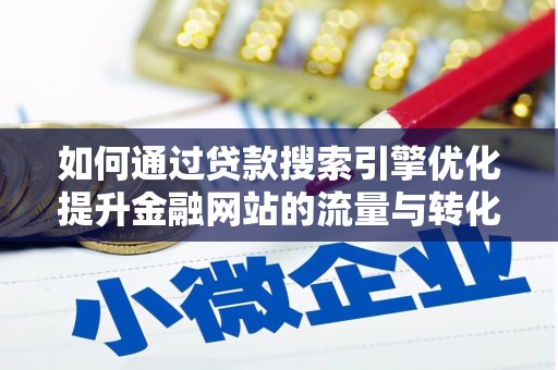 腾冲如何通过贷款搜索引擎优化提升金融网站的流量与转化率