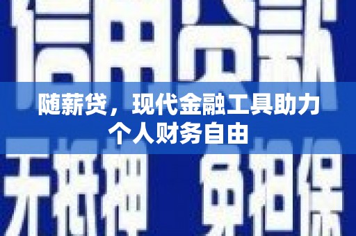 腾冲随薪贷，现代金融工具助力个人财务自由