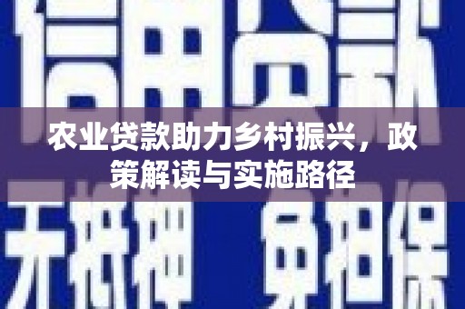 腾冲农业贷款助力乡村振兴，政策解读与实施路径