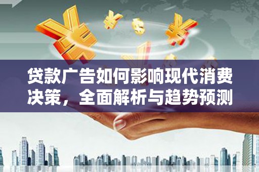 腾冲贷款广告如何影响现代消费决策，全面解析与趋势预测