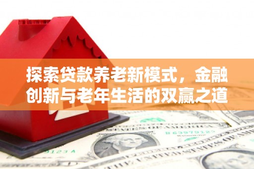 腾冲探索贷款养老新模式，金融创新与老年生活的双赢之道