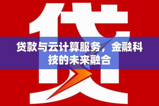 腾冲贷款与云计算服务，金融科技的未来融合