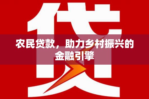 腾冲农民贷款，助力乡村振兴的金融引擎
