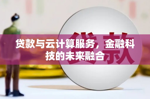腾冲贷款与云计算服务，金融科技的未来融合
