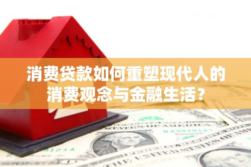 腾冲消费贷款如何重塑现代人的消费观念与金融生活？