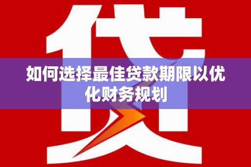 腾冲如何选择最佳贷款期限以优化财务规划