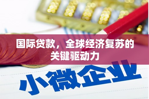 腾冲国际贷款，全球经济复苏的关键驱动力