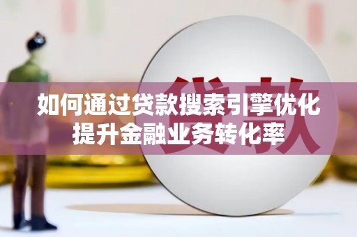 腾冲如何通过贷款搜索引擎优化提升金融业务转化率