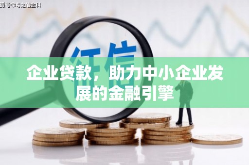 腾冲企业贷款，助力中小企业发展的金融引擎