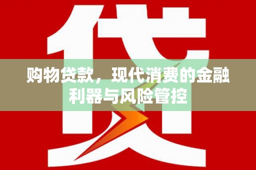腾冲购物贷款，现代消费的金融利器与风险管控