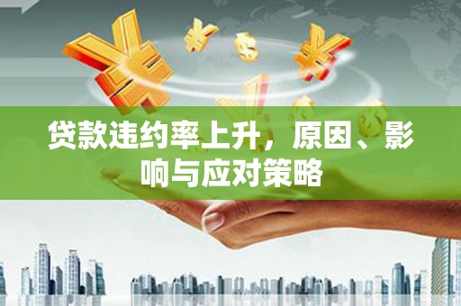腾冲贷款违约率上升，原因、影响与应对策略