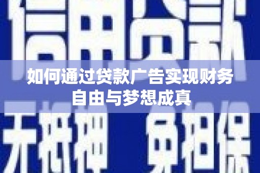 腾冲如何通过贷款广告实现财务自由与梦想成真