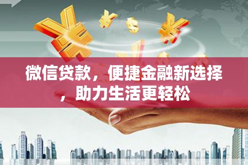 腾冲微信贷款，便捷金融新选择，助力生活更轻松