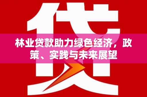 腾冲林业贷款助力绿色经济，政策、实践与未来展望