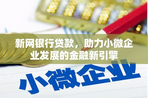 腾冲新网银行贷款，助力小微企业发展的金融新引擎