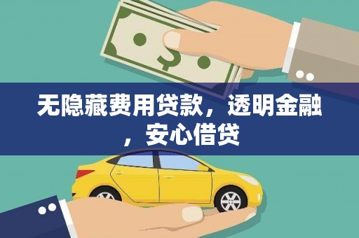 腾冲无隐藏费用贷款，透明金融，安心借贷