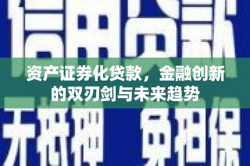 腾冲资产证券化贷款，金融创新的双刃剑与未来趋势